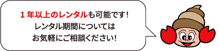 1年以上のレンタルも可能です！レンタル期間についてはお気軽にご相談ください！